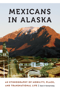 Mexicans in Alaska : An Ethnography of Mobility, Place, and Transnational Life