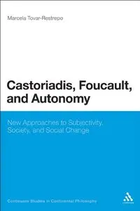 Castoriadis, Foucault, and Autonomy: New Approaches to Subjectivity, Society, and Social Change