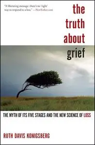 «The Truth About Grief: The Myth of Its Five Stages and the New Science of Loss» by Ruth Davis Konigsberg