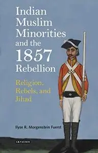 Indian Muslim Minorities and the 1857 Rebellion: Religion, Rebels and Jihad