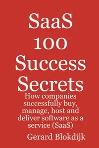 SaaS 100 Success Secrets - How companies successfully buy, manage, host and deliver software as a service (SaaS) 