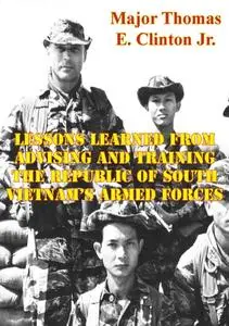 «Lessons Learned From Advising And Training The Republic Of South Vietnam's Armed Forces» by Major Thomas E. Clinton Jr.