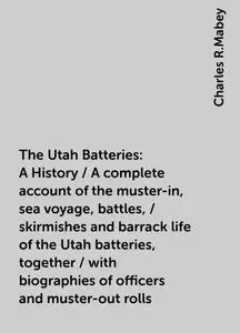 «The Utah Batteries: A History / A complete account of the muster-in, sea voyage, battles, / skirmishes and barrack life