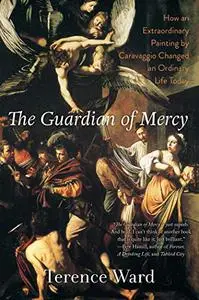 The Guardian of Mercy: How an Extraordinary Painting by Caravaggio Changed an Ordinary Life Today