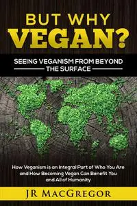 «But Why Vegan? Seeing Veganism from Beyond the Surface» by JR MacGregor