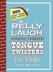 Belly Laugh Totally Terrific Tongue Twisters for Kids: 350 Terribly Tangled Tongue Twisters!