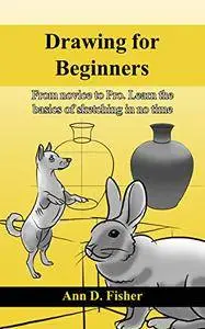 Drawing for Beginners.: From Novice to Pro. Learn the basics of sketching in no time!