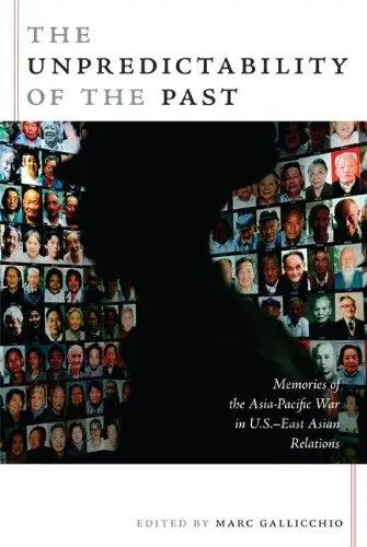 The Unpredictability of the Past: Memories of the Asia-Pacific War in U.S.-East Asian Relations