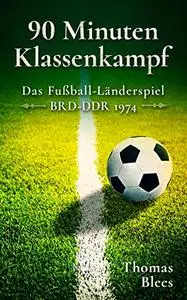 90 Minuten Klassenkampf: Das Fußball-Länderspiel Bundesrepublik Deutschland - DDR 1974