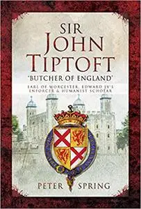 Sir John Tiptoft – 'Butcher of England': Earl of Worcester, Edward IV's enforcer and humanist scholar