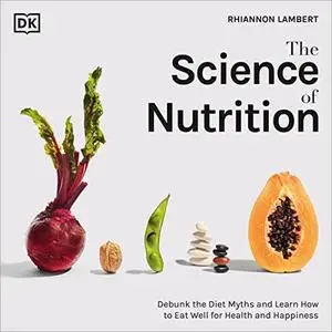 The Science of Nutrition: Debunk the Diet Myths and Learn How to Eat Well for Health and Happiness [Audiobook]  (Repost)