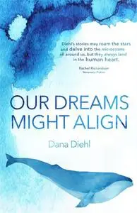 «Our Dreams Might Align» by Dana Diehl