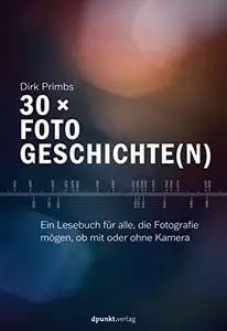 30 × Fotogeschichte(n): Ein Lesebuch für alle, die Fotografie mögen, ob mit oder ohne Kamera