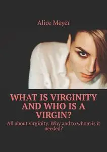 «What is virginity and who is a virgin?. All about virginity. Why and to whom is it needed» by Alice Meyer