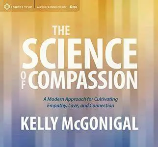 The Science of Compassion: A Modern Approach for Cultivating Empathy, Love, and Connection [Audiobook]