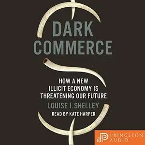 Dark Commerce: How a New Illicit Economy Is Threatening Our Future [Audiobook]