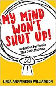 My Mind Won't Shut Up!: Meditation for People Who Don't Meditate