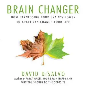 «Brain Changer: How Harnessing Your Brain's Power to Adapt Can Change Your Life» by David DiSalvo