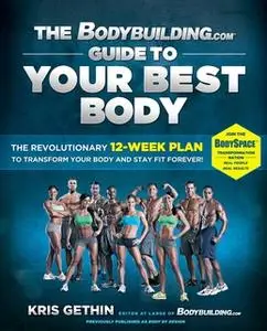 «The Bodybuilding.com Guide to Your Best Body: The Revolutionary 12-Week Plan to Transform Your Body and Stay Fit Foreve