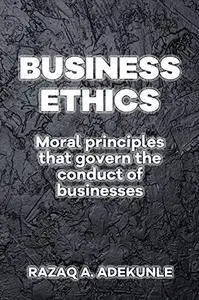 BUSINESS ETHICS: Moral Principles That Govern the Conduct of Businesses