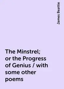 «The Minstrel; or the Progress of Genius / with some other poems» by James Beattie