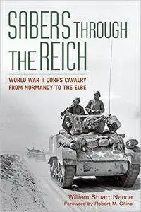 Sabers through the Reich: World War II Corps Cavalry from Normandy to the Elbe