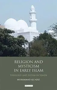 Religion and Mysticism in Early Islam: Theology and Sufism in Yemen (Library of Middle East History)