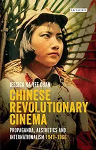 Chinese Revolutionary Cinema: Propaganda, Aesthetics and Internationalism 1949–1966