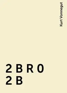 «2 B R 0 2 B» by Kurt Vonnegut