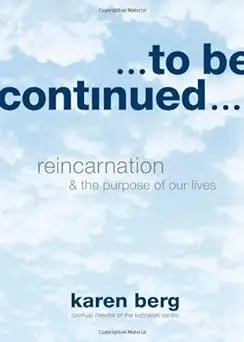 To Be Continued: Reincarnation and the Purpose of Our Lives