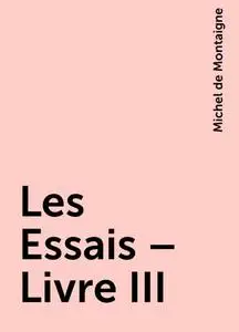 «Les Essais – Livre III» by Michel de Montaigne
