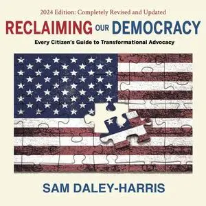 Reclaiming Our Democracy: Every Citizen’s Guide to Transformational Advocacy, 2024 Edition  [Audiobook]