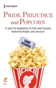 Pride, Prejudice and Popcorn: TV and Film Adaptations of Pride and Prejudice, Wuthering Heights, and Jane Eyre