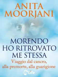 Anita Moorjani - Morendo ho ritrovato me stessa. Viaggio dal cancro, alla premorte, alla guarigione