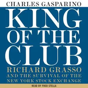 «King of the Club: Richard Grasso and the Survival of the New York Stock Exchange» by Charles Gasparino