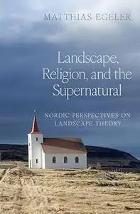 Landscape, Religion, and the Supernatural: Nordic Perspectives on Landscape Theory