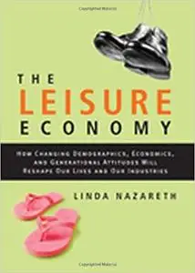 The Leisure Economy: How Changing Demographics, Economics, and Generational Attitudes Will Reshape Our Lives and Our Ind