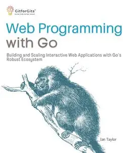 Web Programming with Go: Building and Scaling Interactive Web Applications with Go’s Robust Ecosystem