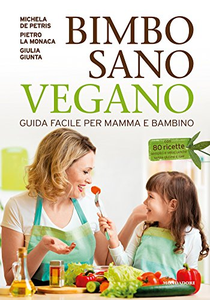 Bimbo sano vegano. Guida facile per mamma e bambino - Michela De Petris & Pietro La Monaca & Giulia Giunta