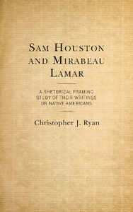 Sam Houston and Mirabeau Lamar : A Rhetorical Framing Study of Their Writings on Native Americans