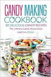 Candy Making Cookbook - 30 Delicious Candy Recipes: The Ultimate Candy Recipe Book