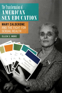 The Transformation of American Sex Education : Mary Calderone and the Fight for Sexual Health