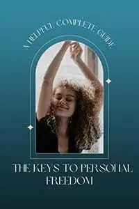 The Keys to Personal Freedom: A Helpful Complete Guide
