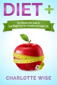 Diet+: The Ultimate Diet Guide To Lose Weight Fast For A Healthy And Longer Life