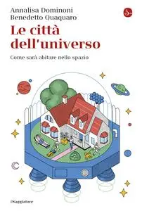 Le città dell'universo. Come sarà abitare nello spazio - Annalisa Dominoni & Benedetto Quaquaro