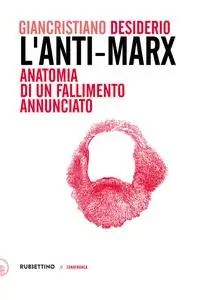 Giancristiano Desiderio - L’Anti-Marx: Anatomia di un fallimento annunciato
