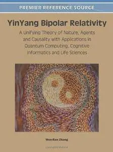 YinYang Bipolar Relativity: A Unifying Theory of Nature, Agents and Causality with Applications in Quantum Computing (repost)