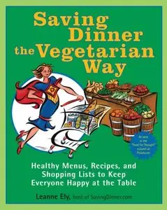 Saving Dinner the Vegetarian Way: Healthy Menus, Recipes, and Shopping Lists to Keep Everyone Happy at the Table 