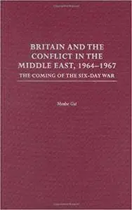 Britain and the Conflict in the Middle East, 1964-1967: The Coming of the Six-Day War