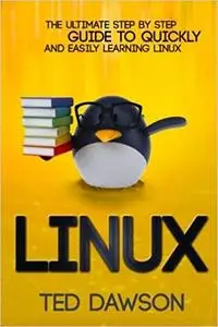 Linux: The Ultimate Step by Step Guide to Quickly and Easily Learning Linux